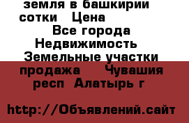 земля в башкирии 52сотки › Цена ­ 395 000 - Все города Недвижимость » Земельные участки продажа   . Чувашия респ.,Алатырь г.